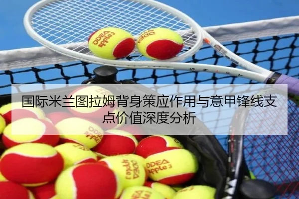 国际米兰图拉姆背身策应作用与意甲锋线支点价值深度分析