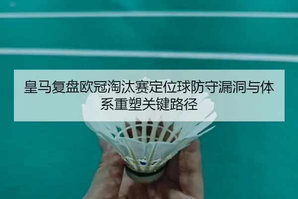 皇马复盘欧冠淘汰赛定位球防守漏洞与体系重塑关键路径