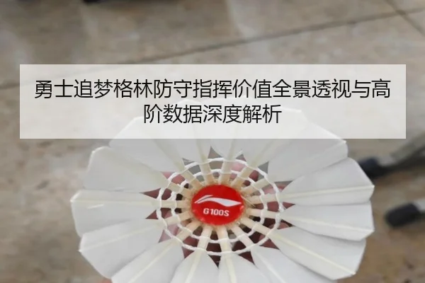 勇士追梦格林防守指挥价值全景透视与高阶数据深度解析