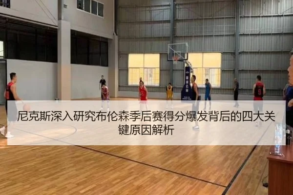 尼克斯深入研究布伦森季后赛得分爆发背后的四大关键原因解析